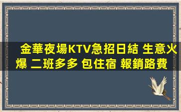 金華夜場KTV急招日結 生意火爆 二班多多 包住宿 報銷路費